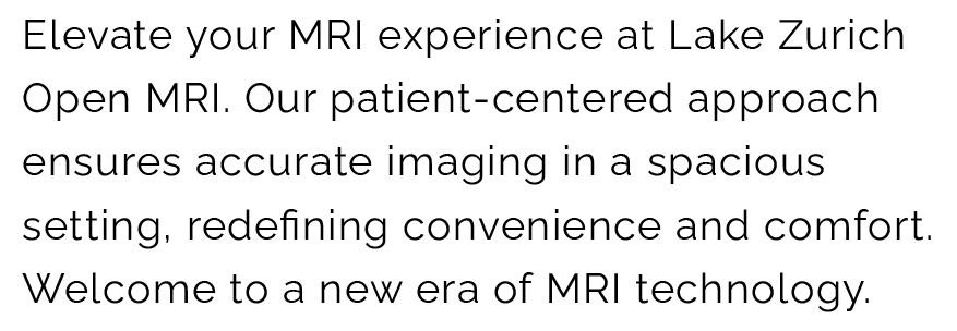 Elevate your MRI experience at Lake Zurich Open MRI. Our patient-centered approach ensures accurate imaging in a spacioussetting, redefining convenience and comfort. Welcome to a new era of MRI technology.